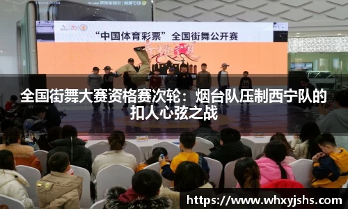 全国街舞大赛资格赛次轮：烟台队压制西宁队的扣人心弦之战