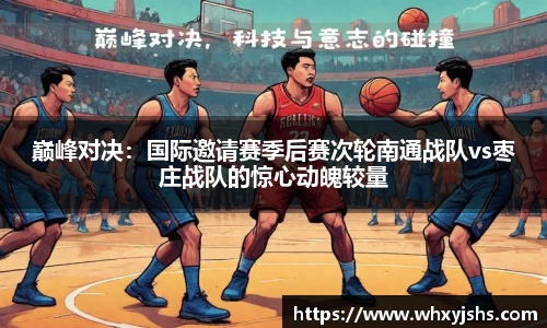 巅峰对决：国际邀请赛季后赛次轮南通战队vs枣庄战队的惊心动魄较量