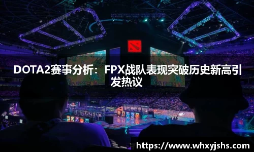 DOTA2赛事分析：FPX战队表现突破历史新高引发热议