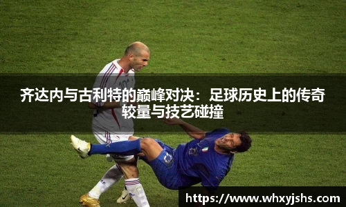 齐达内与古利特的巅峰对决：足球历史上的传奇较量与技艺碰撞