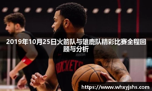 2019年10月25日火箭队与雄鹿队精彩比赛全程回顾与分析